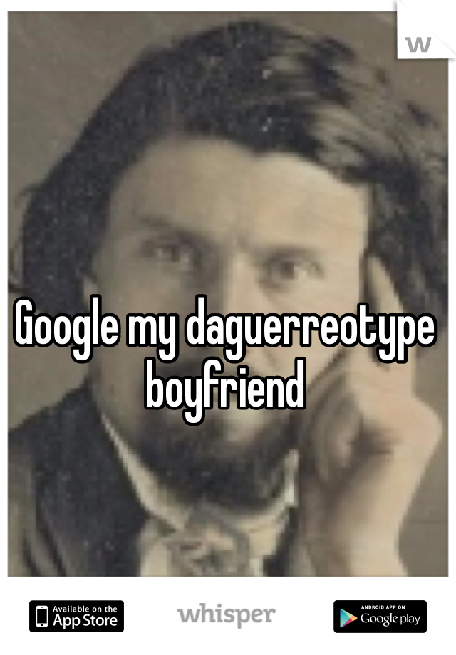 Google my daguerreotype boyfriend 