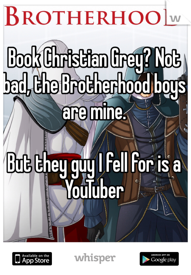 Book Christian Grey? Not bad, the Brotherhood boys are mine. 

But they guy I fell for is a YouTuber