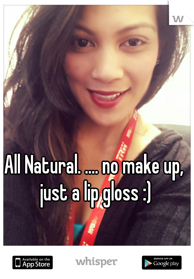 All Natural. .... no make up, just a lip gloss :)