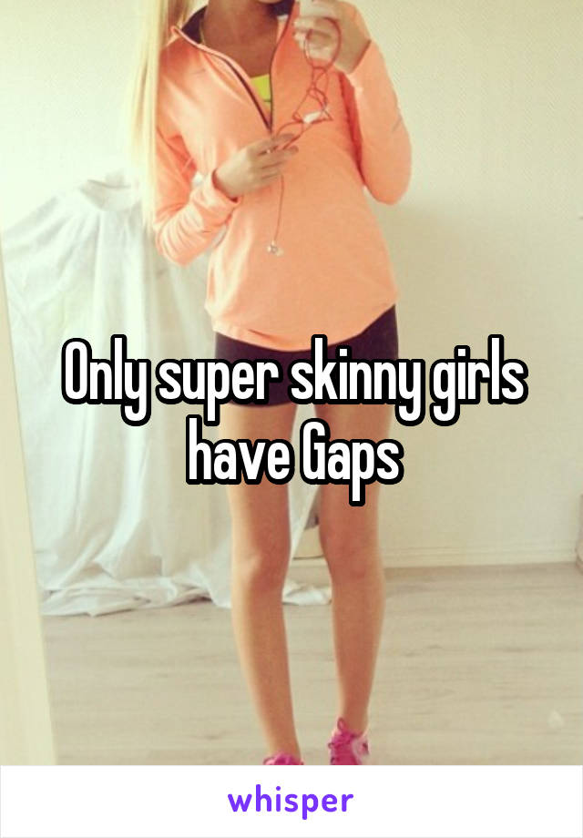 Only super skinny girls have Gaps