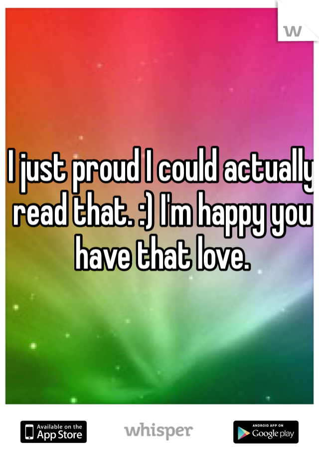 I just proud I could actually read that. :) I'm happy you have that love. 