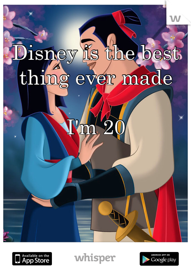 Disney is the best thing ever made 

I'm 20 