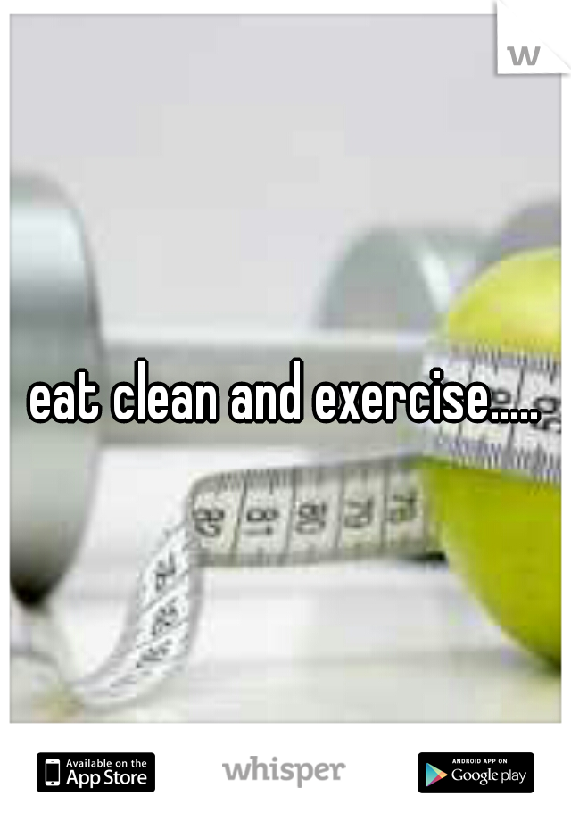 eat clean and exercise.....