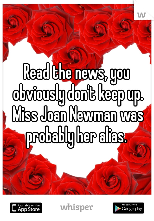 Read the news, you obviously don't keep up. Miss Joan Newman was probably her alias. 