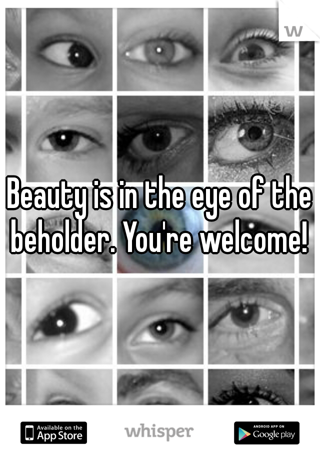 Beauty is in the eye of the beholder. You're welcome! 