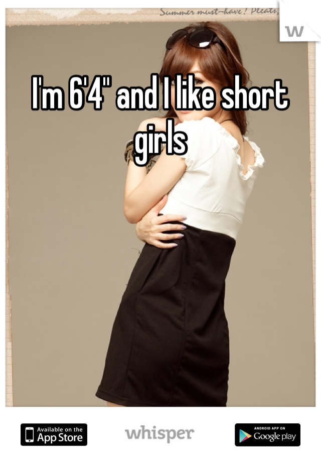 I'm 6'4" and I like short girls