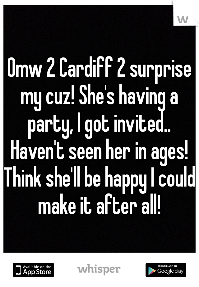 

Omw 2 Cardiff 2 surprise my cuz! She's having a party, I got invited.. Haven't seen her in ages! Think she'll be happy I could make it after all! 