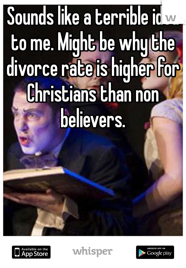 Sounds like a terrible idea to me. Might be why the divorce rate is higher for Christians than non believers.