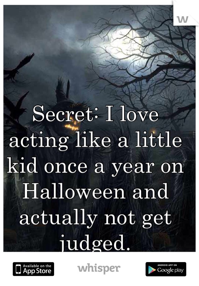 Secret: I love acting like a little kid once a year on Halloween and actually not get judged. 