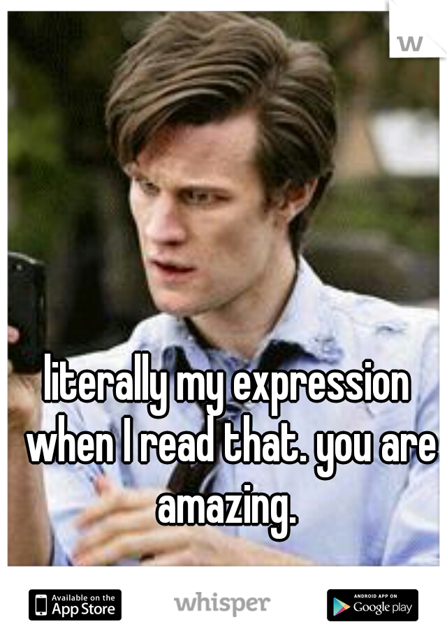 literally my expression when I read that. you are amazing. 