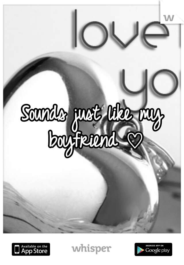 Sounds just like my boyfriend ♡