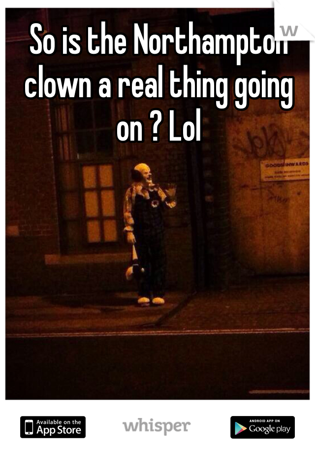 So is the Northampton clown a real thing going on ? Lol 