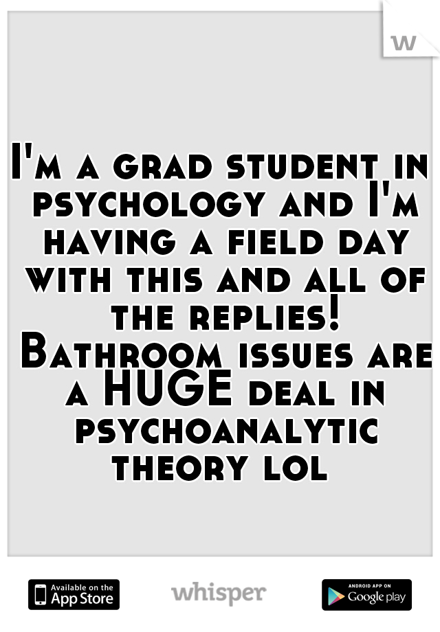 I'm a grad student in psychology and I'm having a field day with this and all of the replies! Bathroom issues are a HUGE deal in psychoanalytic theory lol 