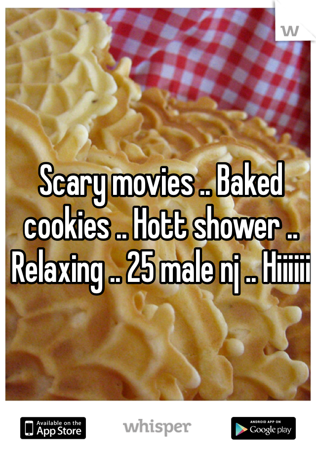 Scary movies .. Baked cookies .. Hott shower .. Relaxing .. 25 male nj .. Hiiiiii