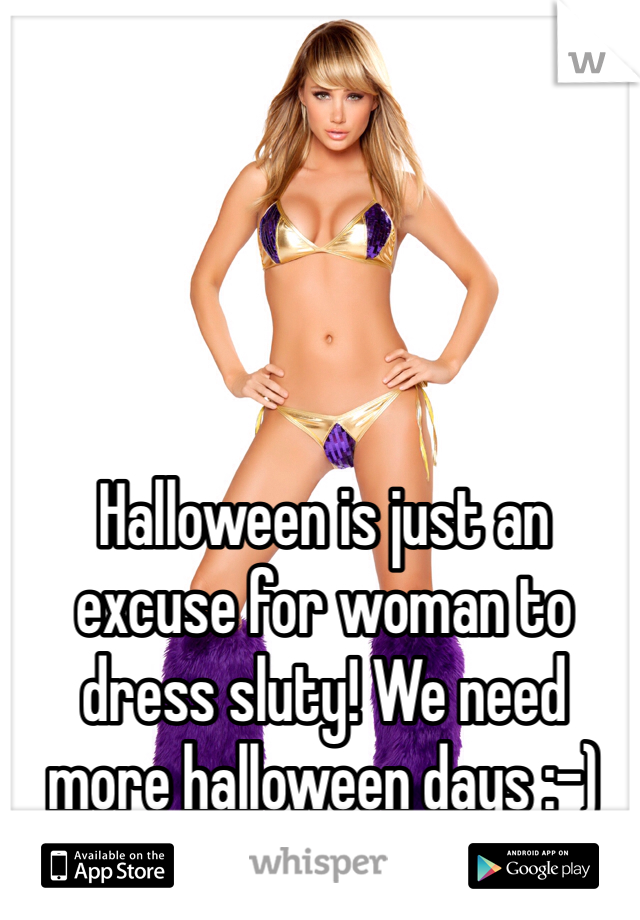 Halloween is just an excuse for woman to dress sluty! We need more halloween days :-)