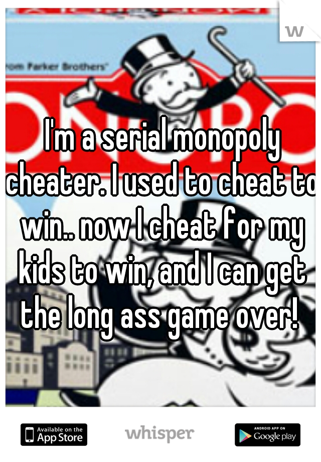  I'm a serial monopoly cheater. I used to cheat to win.. now I cheat for my kids to win, and I can get the long ass game over! 