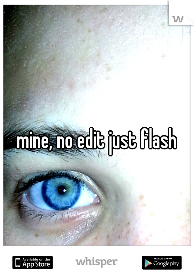 mine, no edit just flash