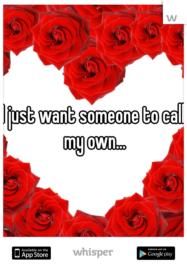 I just want someone to call my own...