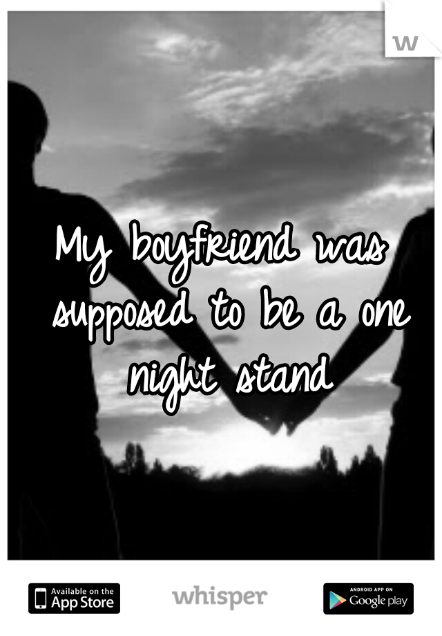 My boyfriend was supposed to be a one night stand