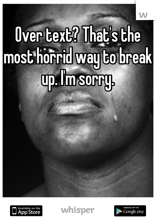 Over text? That's the most horrid way to break up. I'm sorry.