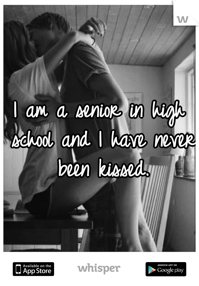 I am a senior in high school and I have never been kissed.