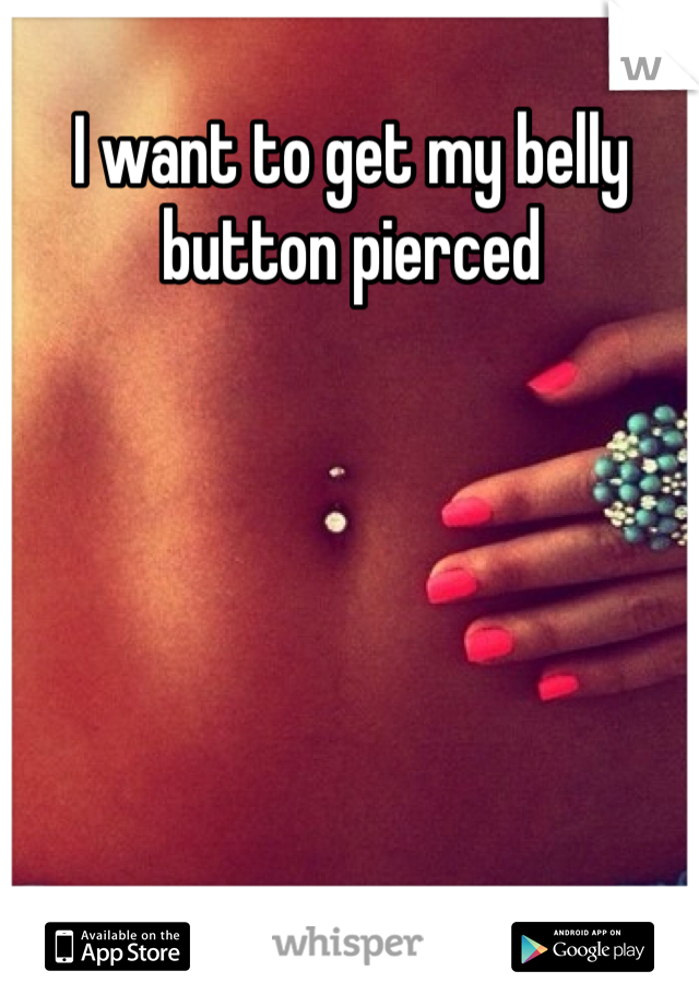 I want to get my belly button pierced
