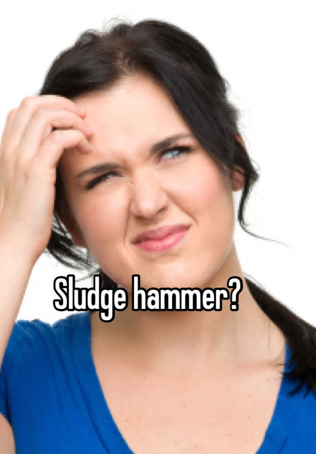 sludge-hammer