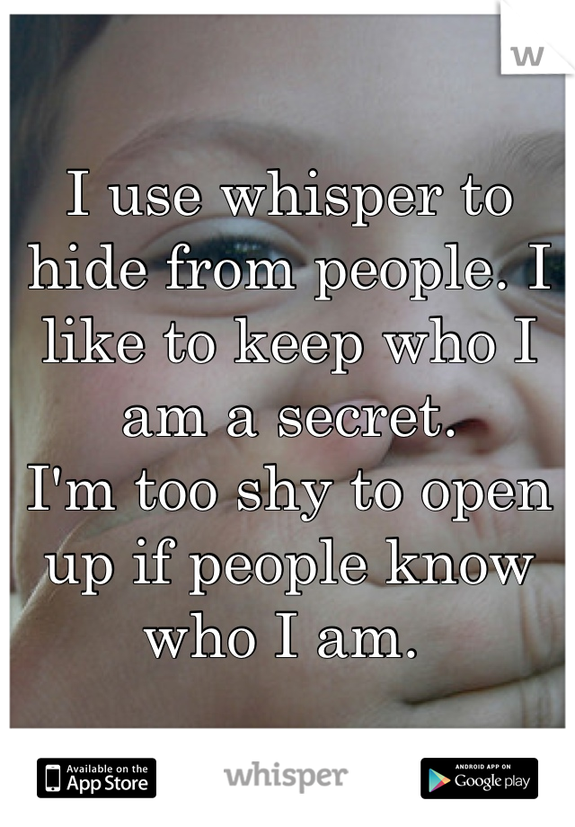 I use whisper to hide from people. I like to keep who I am a secret.
I'm too shy to open up if people know who I am. 