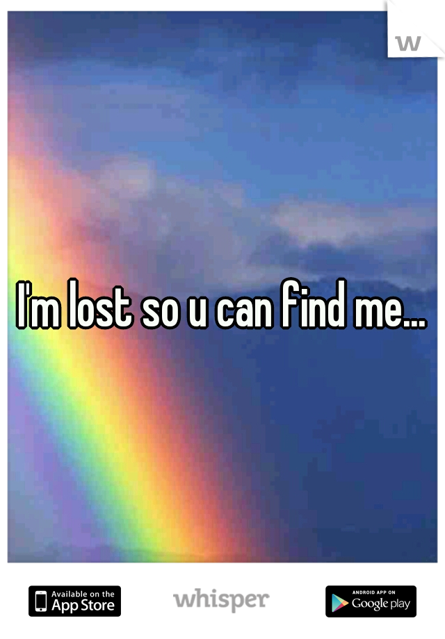 I'm lost so u can find me...