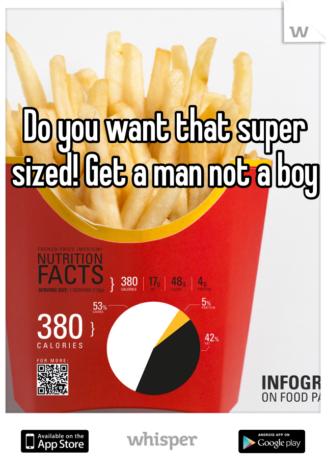 Do you want that super sized! Get a man not a boy
