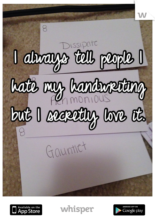 I always tell people I hate my handwriting but I secretly love it. 