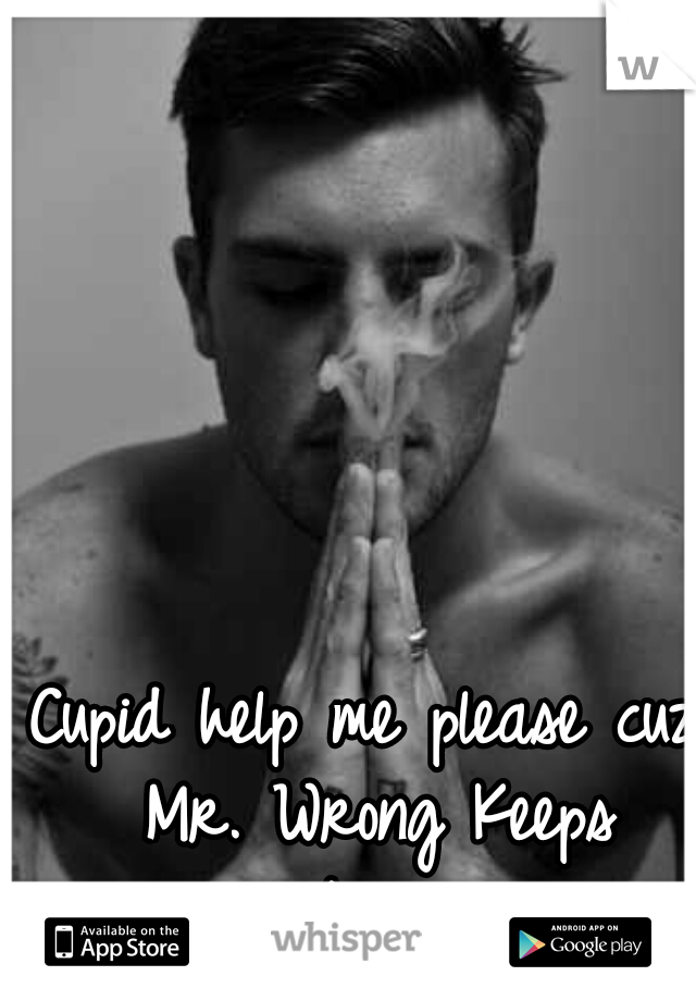Cupid help me please cuz Mr. Wrong Keeps meeting me.