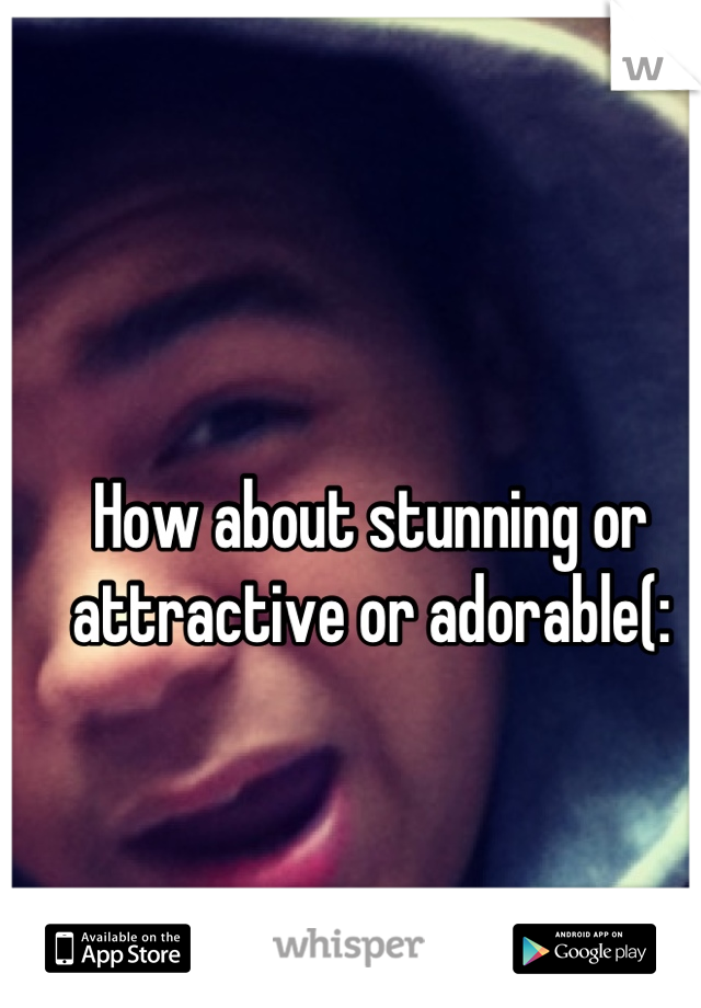 How about stunning or attractive or adorable(: