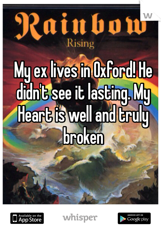 My ex lives in Oxford! He didn't see it lasting. My Heart is well and truly broken