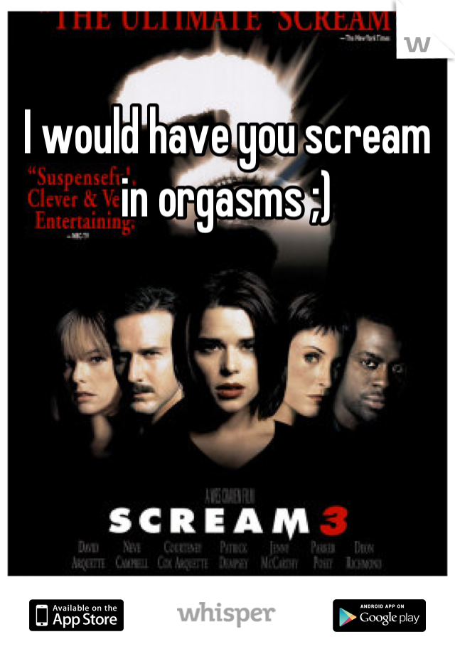 I would have you scream in orgasms ;)