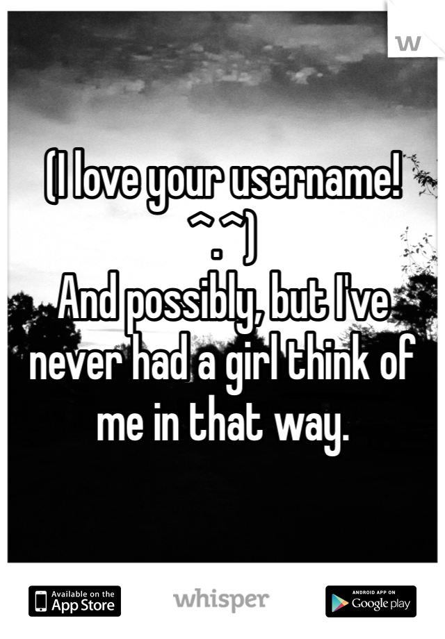 (I love your username! ^.^)
And possibly, but I've never had a girl think of me in that way.