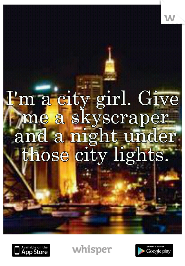 I'm a city girl. Give me a skyscraper and a night under those city lights.
