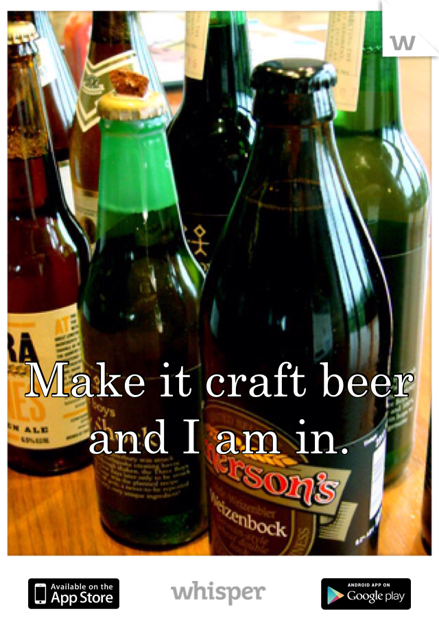 Make it craft beer and I am in. 