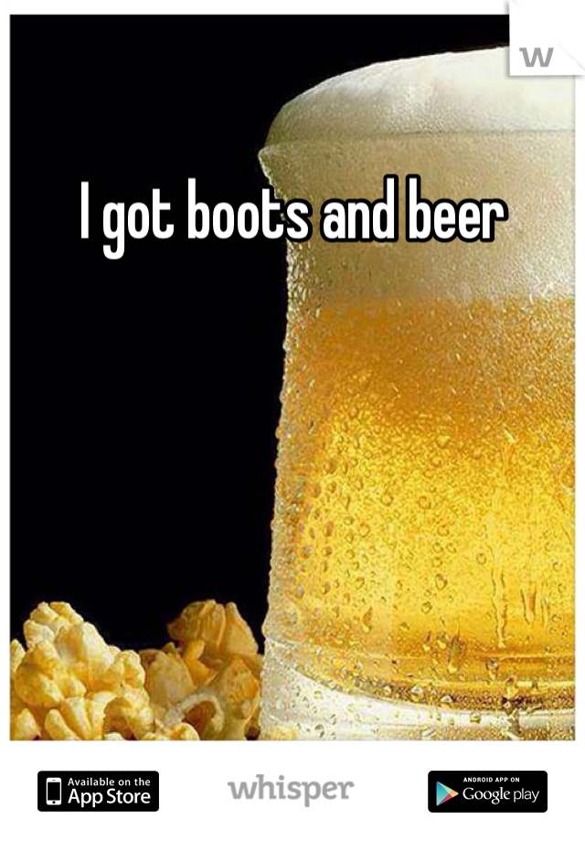 I got boots and beer