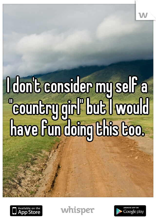 I don't consider my self a "country girl" but I would have fun doing this too. 