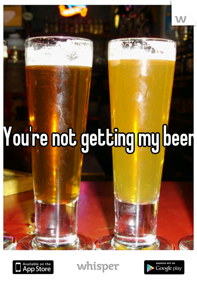 You're not getting my beer
