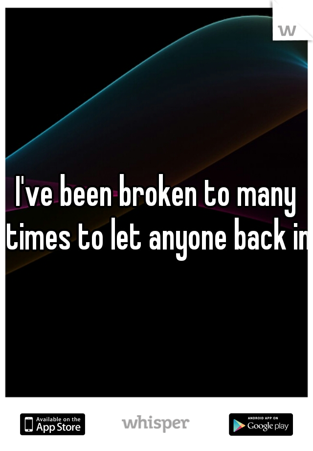 I've been broken to many times to let anyone back in.