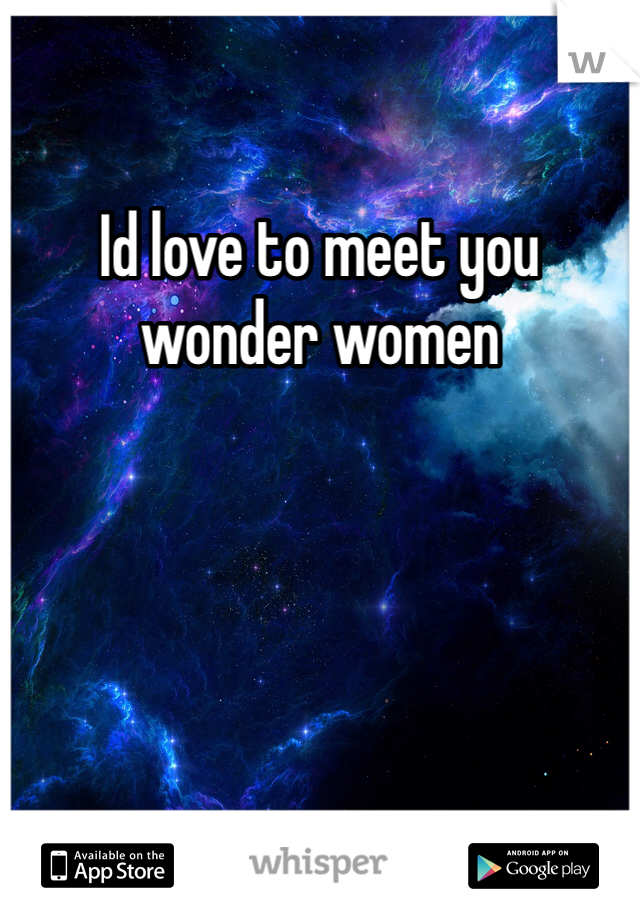 Id love to meet you wonder women