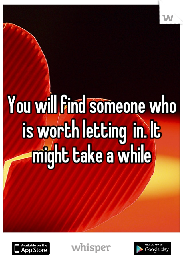 You will find someone who is worth letting  in. It might take a while