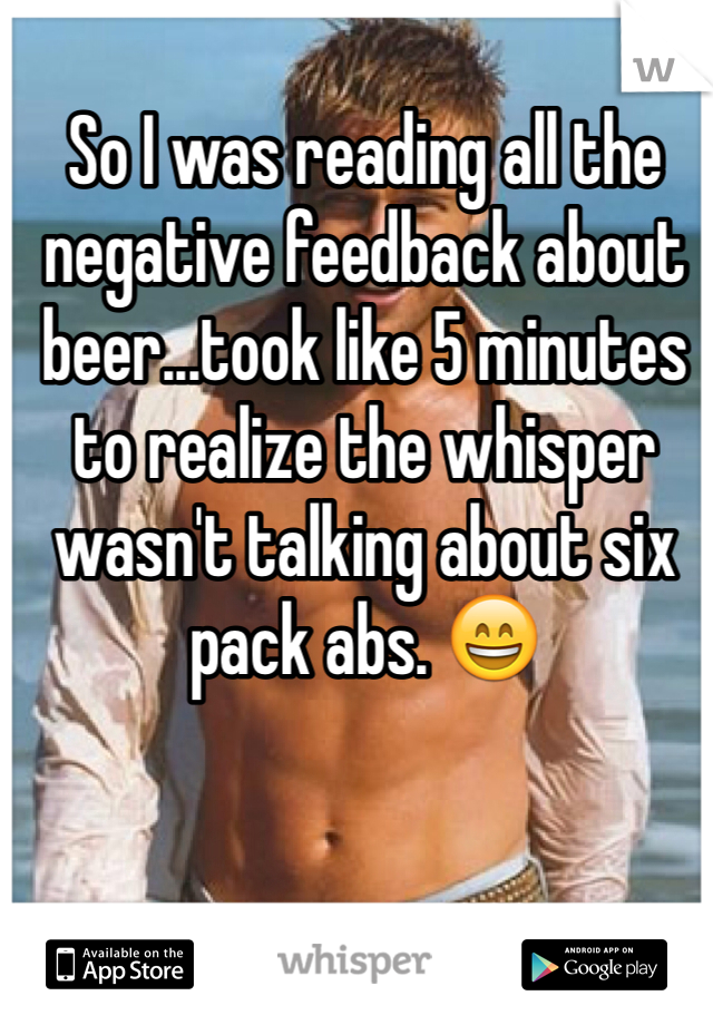 So I was reading all the negative feedback about beer...took like 5 minutes to realize the whisper wasn't talking about six pack abs. 😄