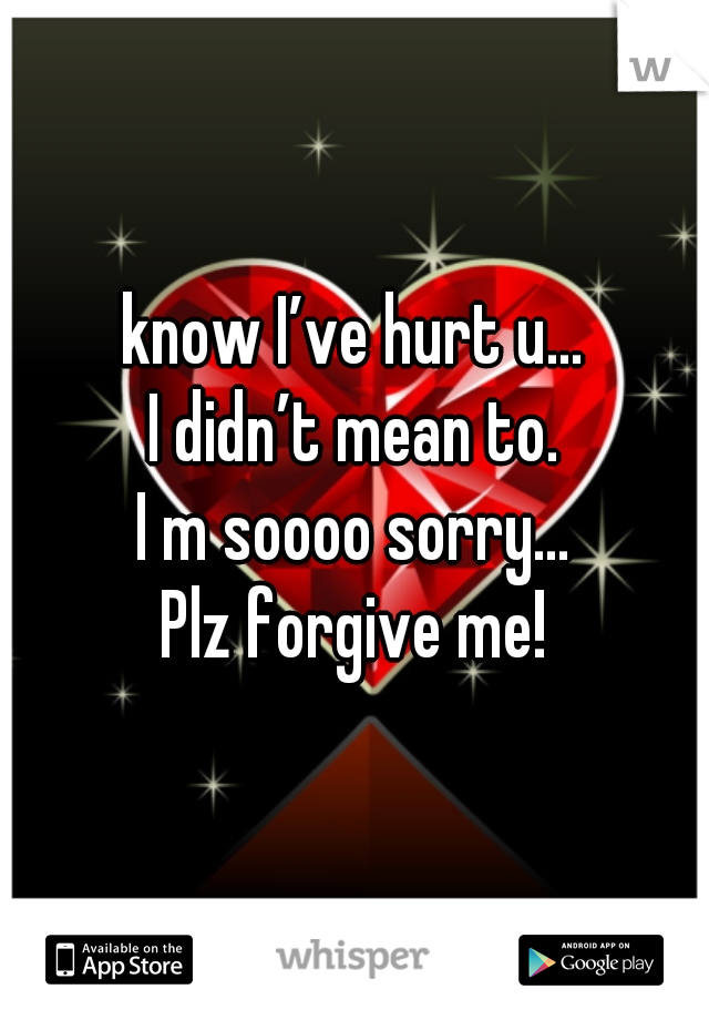 know I’ve hurt u…
I didn’t mean to.
I m soooo sorry…
Plz forgive me!