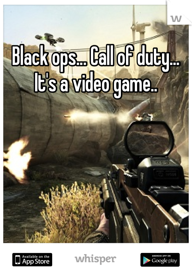 Black ops... Call of duty... It's a video game..