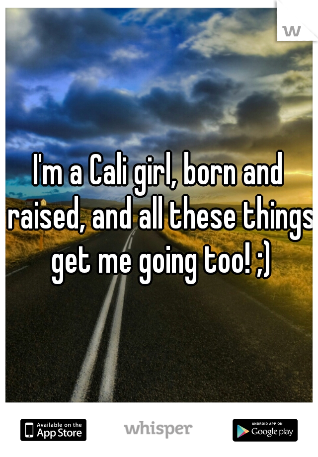 I'm a Cali girl, born and raised, and all these things get me going too! ;)