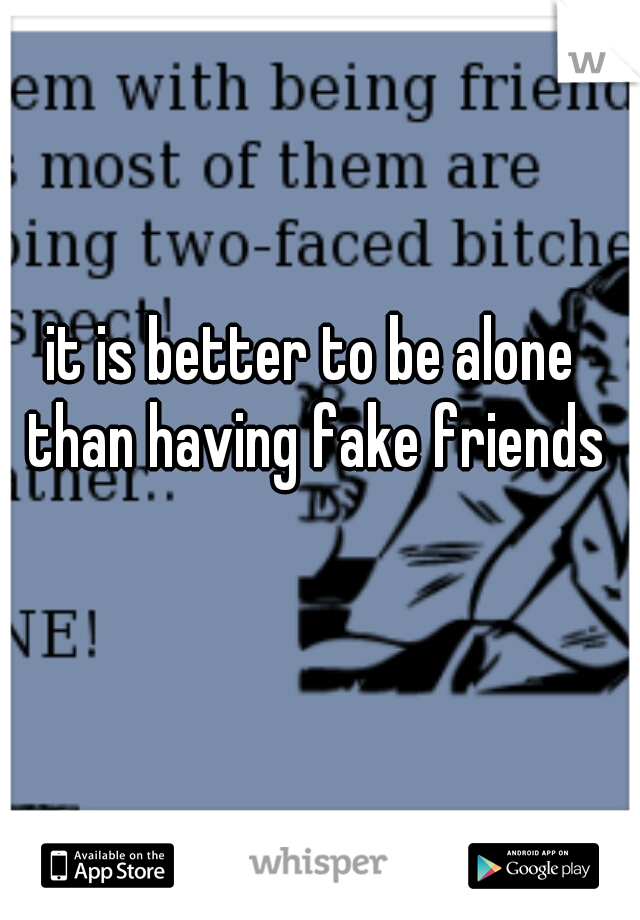 it is better to be alone than having fake friends