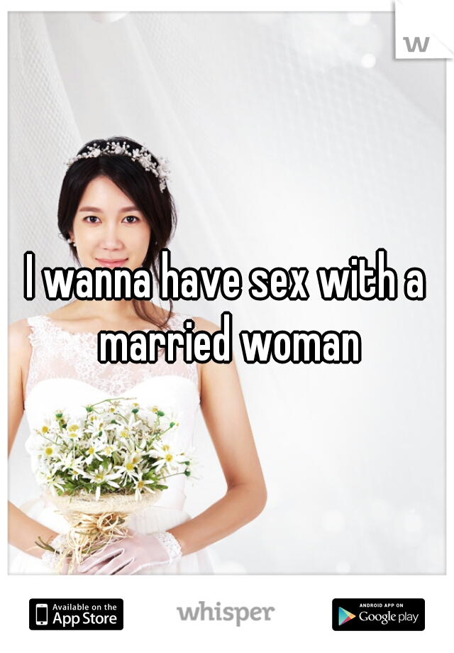 I wanna have sex with a married woman
